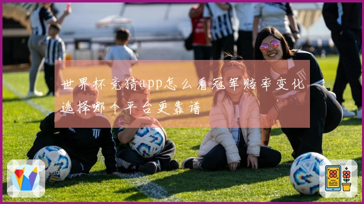 世界杯竞猜app怎么看冠军赔率变化选择哪个平台更靠谱